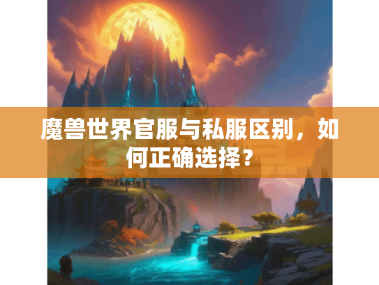 魔兽世界官服与私服区别，如何正确选择？