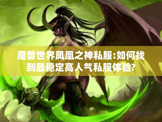 魔兽世界凤凰之神私服:如何找到最稳定高人气私服体验? 魔兽世界凤凰之神私服:如何找到最稳定高人气私服体验?