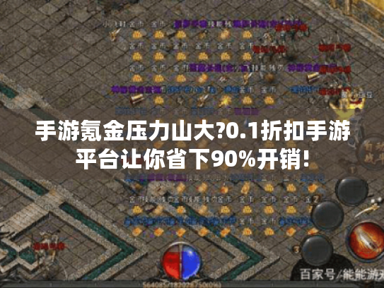 手游氪金压力山大?0.1折扣手游平台让你省下90%开销! 手游氪金压力山大?0.1折扣手游平台让你省下90%开销!