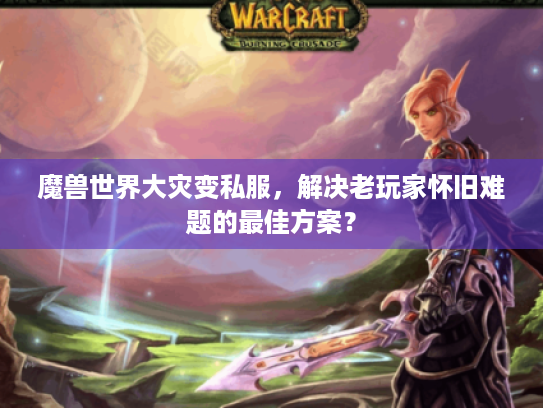 魔兽世界大灾变私服，解决老玩家怀旧难题的最佳方案？