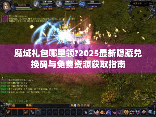 魔域礼包哪里领?2025最新隐藏兑换码与免费资源获取指南