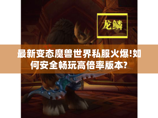 最新变态魔兽世界私服火爆!如何安全畅玩高倍率版本? 最新变态魔兽世界私服火爆!如何安全畅玩高倍率版本?