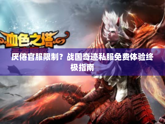 厌倦官服限制?战国奇迹私服免费体验终极指南 厌倦官服限制?战国奇迹私服免费体验终极指南
