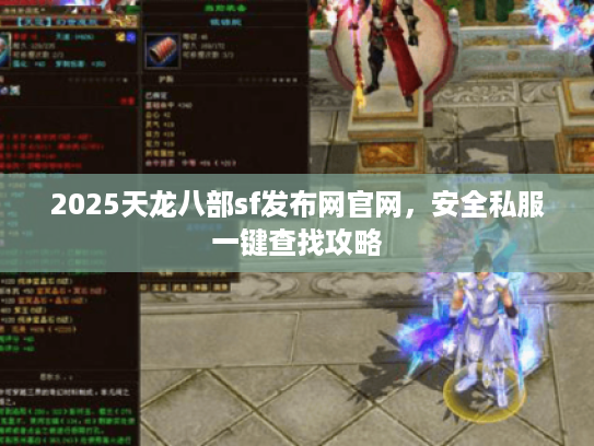 2025天龙八部sf发布网官网，安全私服一键查找攻略