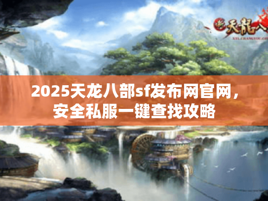 2025天龙八部sf发布网官网，安全私服一键查找攻略