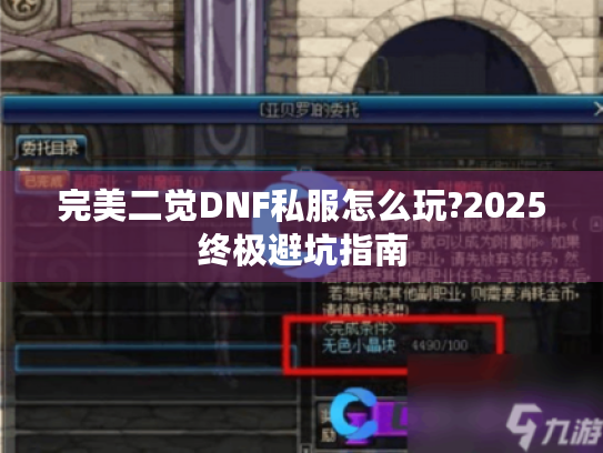 完美二觉DNF私服怎么玩?2025终极避坑指南 完美二觉DNF私服怎么玩?2025终极避坑指南