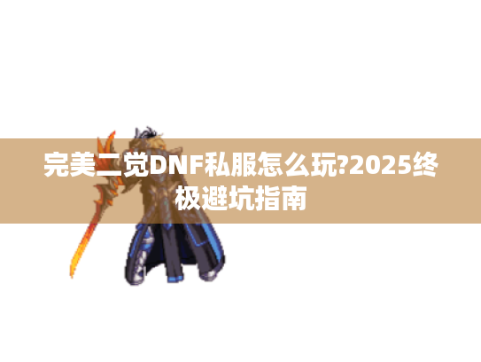 完美二觉DNF私服怎么玩?2025终极避坑指南 完美二觉DNF私服怎么玩?2025终极避坑指南