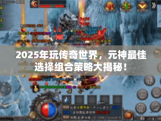 2025年玩传奇世界,元神最佳选择组合策略大揭秘! 2025年玩传奇世界,元神最佳选择组合策略大揭秘!