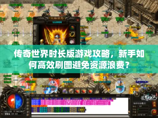 传奇世界时长版游戏攻略，新手如何高效刷图避免资源浪费？