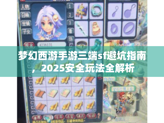 梦幻西游手游三端sf避坑指南,2025安全玩法全解析 梦幻西游手游三端sf避坑指南,2025安全玩法全解析