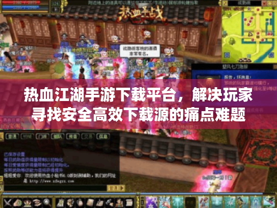 热血江湖手游下载平台,解决玩家寻找安全高效下载源的痛点难题 热血江湖手游下载平台,解决玩家寻找安全高效下载源的痛点难题