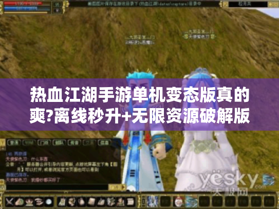 热血江湖手游单机变态版真的爽?离线秒升+无限资源破解版深度体验报告 热血江湖手游单机变态版真的爽?离线秒升+无限资源破解版深度体验报告