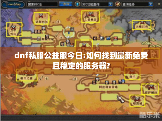 dnf私服公益服今日:如何找到最新免费且稳定的服务器? dnf私服公益服今日:如何找到最新免费且稳定的服务器?