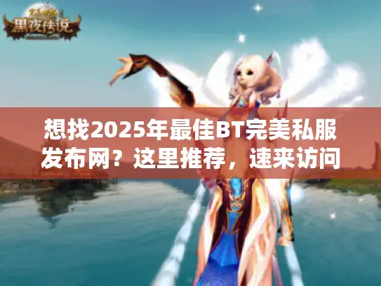 想找2025年最佳BT完美私服发布网?这里推荐,速来访问! 想找2025年最佳BT完美私服发布网?这里推荐,速来访问!