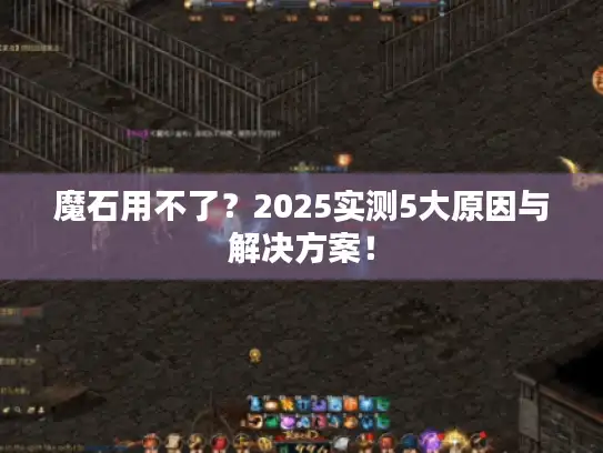 魔石用不了？2025实测5大原因与解决方案！