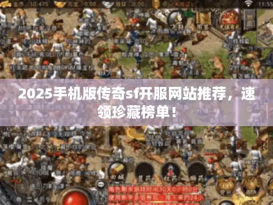 2025手机版传奇sf开服网站推荐，速领珍藏榜单！