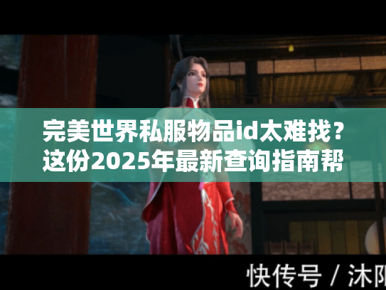 完美世界私服物品id太难找？这份2025年最新查询指南帮你通关！