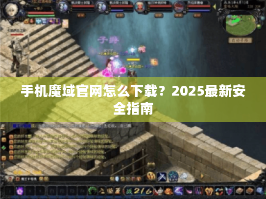 手机魔域官网怎么下载?2025最新安全指南 手机魔域官网怎么下载?2025最新安全指南