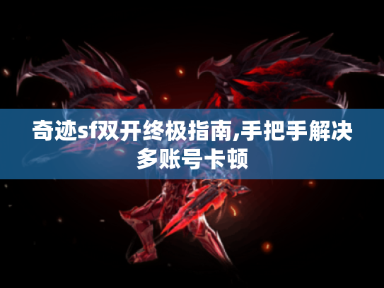 奇迹sf双开终极指南,手把手解决多账号卡顿 奇迹sf双开终极指南,手把手解决多账号卡顿