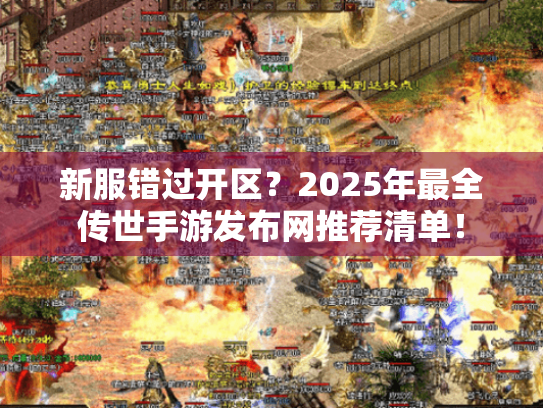 新服错过开区?2025年最全传世手游发布网推荐清单! 新服错过开区?2025年最全传世手游发布网推荐清单!