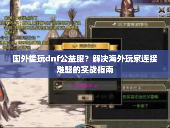 国外能玩dnf公益服?解决海外玩家连接难题的实战指南 国外能玩dnf公益服?解决海外玩家连接难题的实战指南