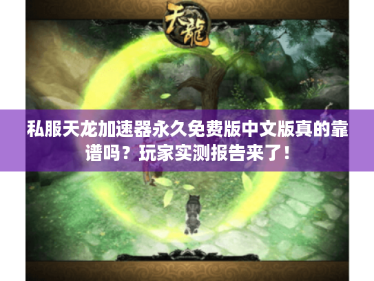 私服天龙加速器永久免费版中文版真的靠谱吗？玩家实测报告来了！