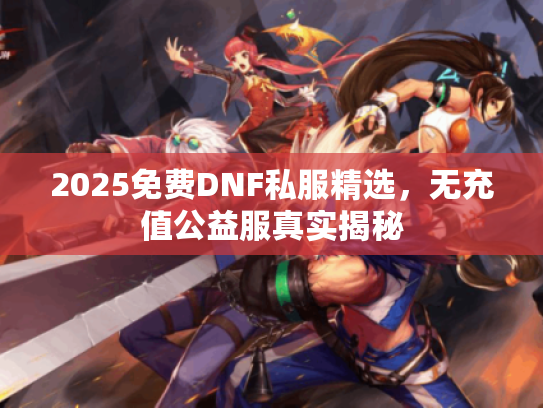 2025免费DNF私服精选，无充值公益服真实揭秘