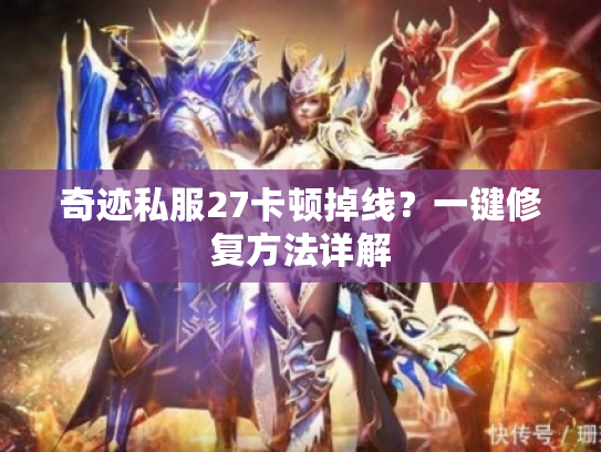 奇迹私服27卡顿掉线？一键修复方法详解