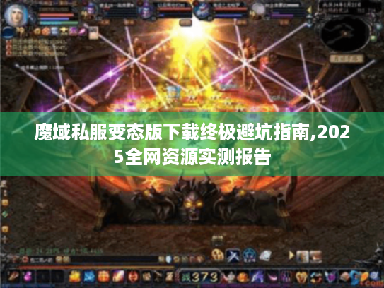 魔域私服变态版下载终极避坑指南,2025全网资源实测报告 魔域私服变态版下载终极避坑指南,2025全网资源实测报告