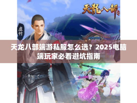天龙八部端游私服怎么选?2025电脑端玩家必看避坑指南 天龙八部端游私服怎么选?2025电脑端玩家必看避坑指南