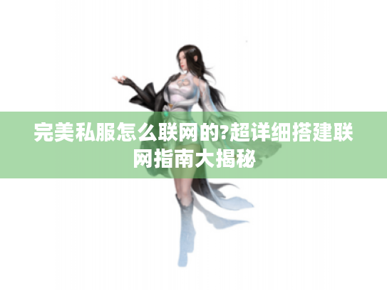 完美私服怎么联网的?超详细搭建联网指南大揭秘 完美私服怎么联网的?超详细搭建联网指南大揭秘