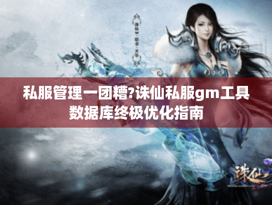 私服管理一团糟?诛仙私服gm工具数据库终极优化指南