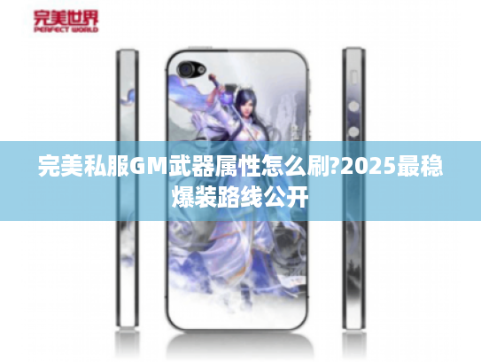 完美私服GM武器属性怎么刷?2025最稳爆装路线公开
