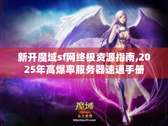 新开魔域sf网终极资源指南,2025年高爆率服务器速通手册 新开魔域sf网终极资源指南,2025年高爆率服务器速通手册