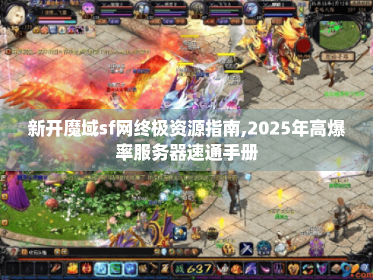 新开魔域sf网终极资源指南,2025年高爆率服务器速通手册 新开魔域sf网终极资源指南,2025年高爆率服务器速通手册