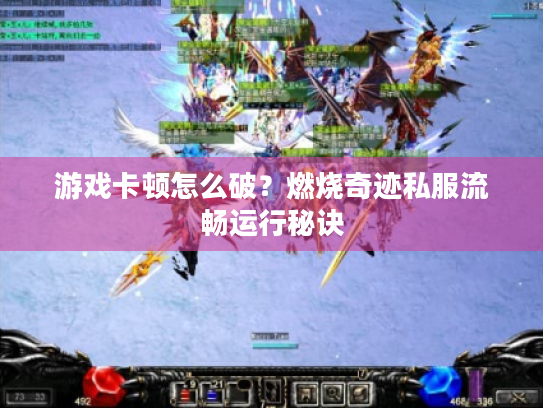 游戏卡顿怎么破?燃烧奇迹私服流畅运行秘诀 游戏卡顿怎么破?燃烧奇迹私服流畅运行秘诀
