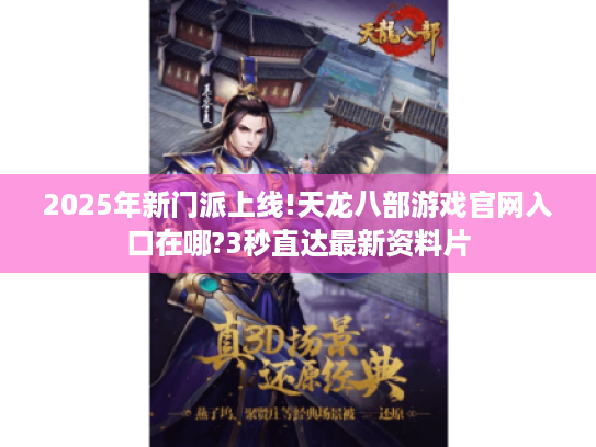 2025年新门派上线!天龙八部游戏官网入口在哪?3秒直达最新资料片 2025年新门派上线!天龙八部游戏官网入口在哪?3秒直达最新资料片