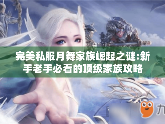 完美私服月舞家族崛起之谜:新手老手必看的顶级家族攻略