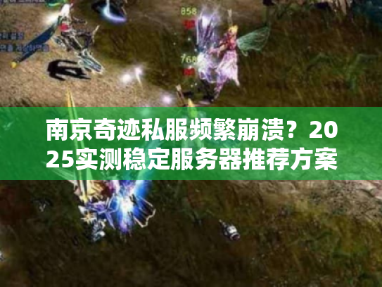 南京奇迹私服频繁崩溃?2025实测稳定服务器推荐方案 南京奇迹私服频繁崩溃?2025实测稳定服务器推荐方案