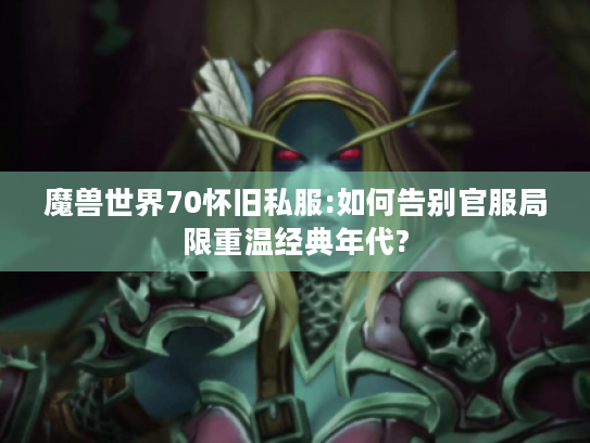 魔兽世界70怀旧私服:如何告别官服局限重温经典年代? 魔兽世界70怀旧私服:如何告别官服局限重温经典年代?