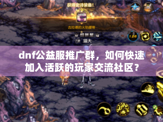 dnf公益服推广群，如何快速加入活跃的玩家交流社区？