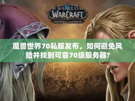 魔兽世界70私服发布，如何避免风险并找到可靠70级服务器?