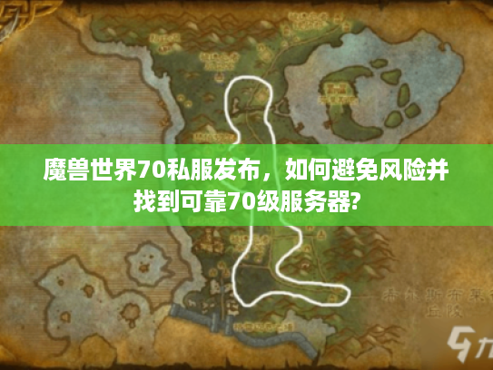 魔兽世界70私服发布，如何避免风险并找到可靠70级服务器?