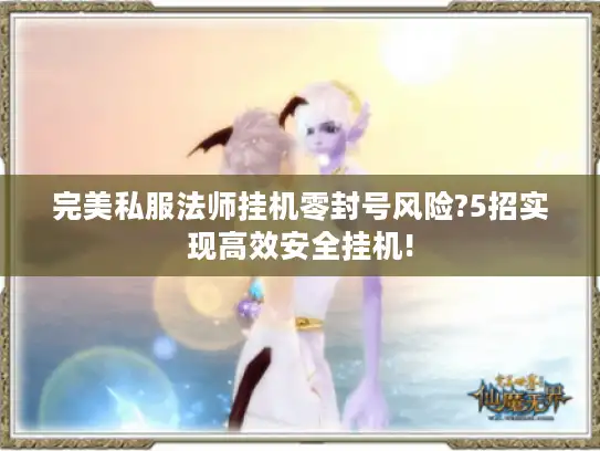 完美私服法师挂机零封号风险?5招实现高效安全挂机! 完美私服法师挂机零封号风险?5招实现高效安全挂机!