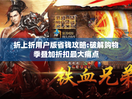 折上折用户版省钱攻略:破解购物季叠加折扣最大痛点 折上折用户版省钱攻略:破解购物季叠加折扣最大痛点