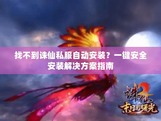 找不到诛仙私服自动安装？一键安全安装解决方案指南