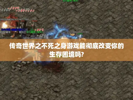 传奇世界之不死之身游戏能彻底改变你的生存困境吗?