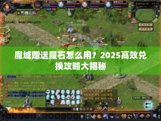 魔域赠送魔石怎么用？2025高效兑换攻略大揭秘