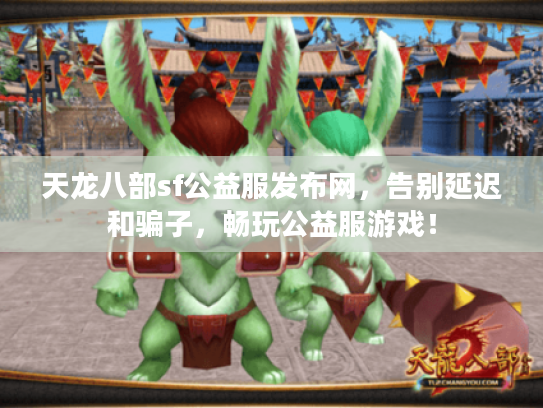 天龙八部sf公益服发布网，告别延迟和骗子，畅玩公益服游戏！