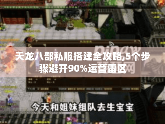 天龙八部私服搭建全攻略,5个步骤避开90%运营雷区 天龙八部私服搭建全攻略,5个步骤避开90%运营雷区